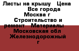 Листы на крышу › Цена ­ 100 - Все города, Москва г. Строительство и ремонт » Материалы   . Московская обл.,Железнодорожный г.